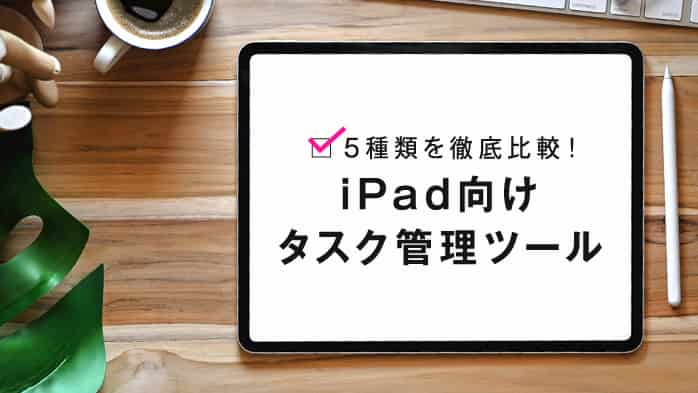 Ipad でタスク管理 おすすめタスク管理ツール5選を一挙ご紹介 Teamhackers 自分らしい働き方 実現メディア